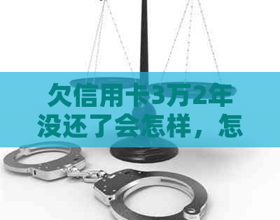 欠信用卡3万2年没还了会怎样，怎么办，会不会坐牢？