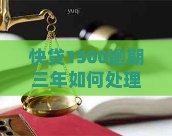 快贷1500逾期三年如何处理