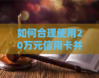 如何合理使用20万元信用卡并按时还款？详解还款计划与技巧