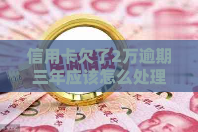 信用卡欠了2万逾期三年应该怎么处理