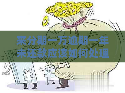 来分期一万逾期一年未还款应该如何处理