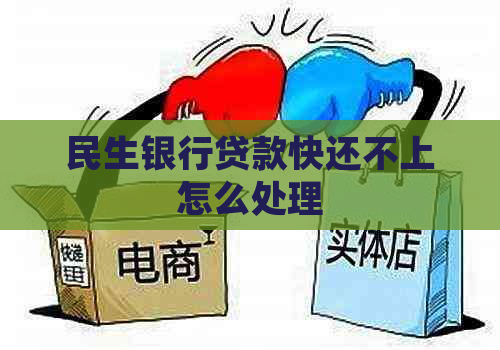 民生银行贷款快还不上怎么处理