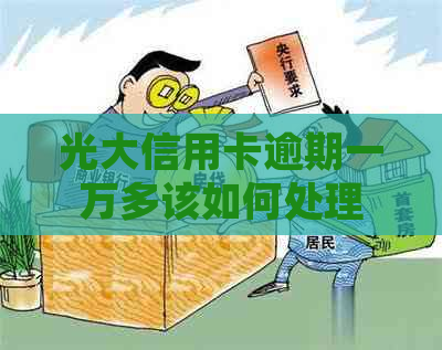 光大信用卡逾期一万多该如何处理