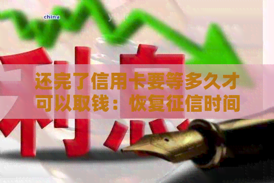 还完了信用卡要等多久才可以取钱：恢复时间及操作步骤