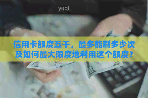 信用卡额度五千，最多能刷多少次及如何更大限度地利用这个额度？