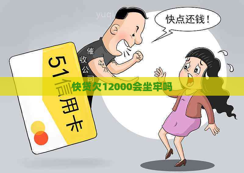 快贷欠12000会坐牢吗