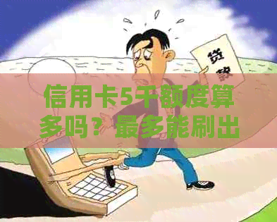 信用卡5千额度算多吗？最多能刷出多少？可以取现多少？