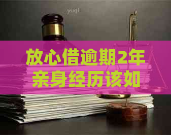 放心借逾期2年亲身经历该如何应对