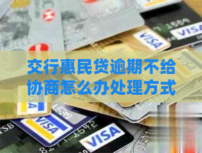交行惠民贷逾期不给协商怎么办处理方式