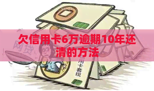 欠信用卡6万逾期10年还清的方法