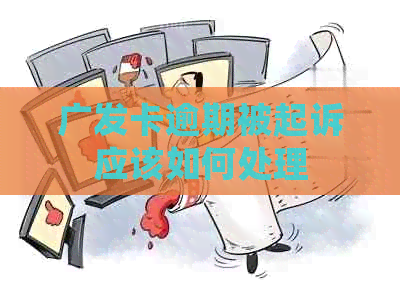 广发卡逾期被起诉应该如何处理