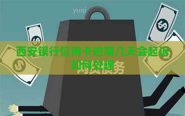 西安银行信用卡逾期几天会起诉如何处理