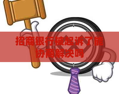 招商银行被起诉了能协商解决吗