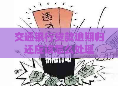交通银行贷款逾期归还应该怎么处理 交通银行贷款逾期归还应该怎么处理