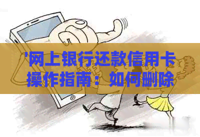 '网上银行还款信用卡操作指南：如何删除、还款、判断可靠性及还款规则'