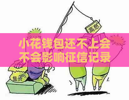 小花钱包还不上会不会影响记录 小花钱包还不上会不会影响记录