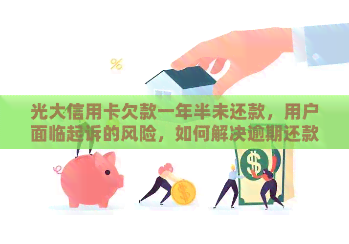 光大信用卡欠款一年半未还款，用户面临起诉的风险，如何解决逾期还款问题？