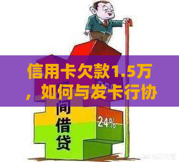 信用卡欠款1.5万，如何与发卡行协商还款并避免法律纠纷？