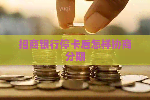 招商银行停卡后怎样协商分期
