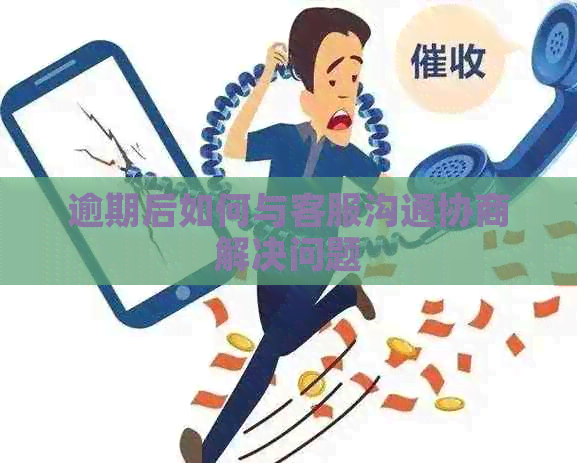 逾期后如何与客服沟通协商解决问题