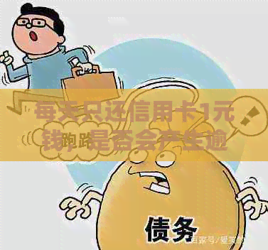 每天只还信用卡1元钱，是否会产生逾期还款影响及信用评分？