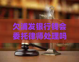 欠浦发银行钱会委托律师处理吗