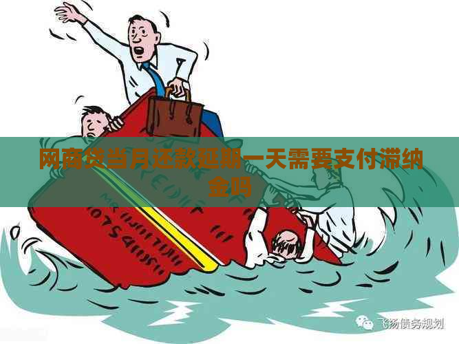 网商贷当月还款延期一天需要支付滞纳金吗