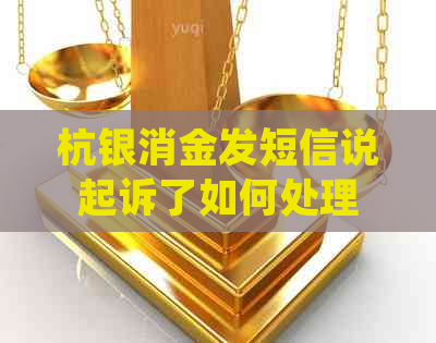 杭银消金发短信说起诉了如何处理