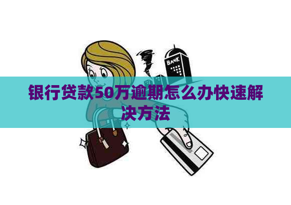 银行贷款50万逾期怎么办快速解决方法