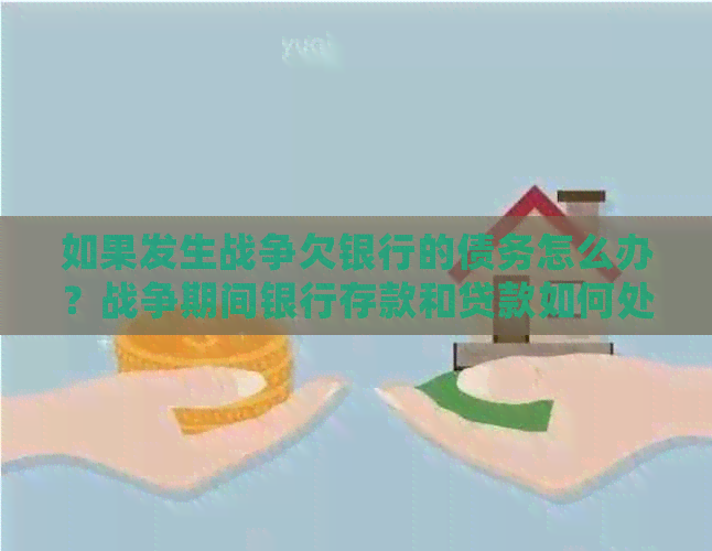 如果发生战争欠银行的债务怎么办？战争期间银行存款和贷款如何处理？