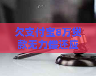 欠支付宝8万贷款无力偿还应该怎么办