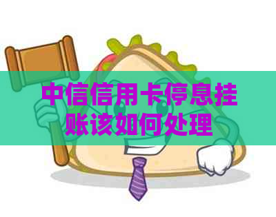 中信信用卡停息挂账该如何处理
