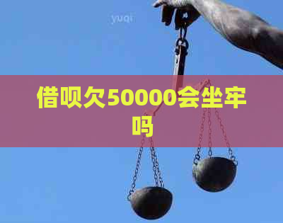借呗欠50000会坐牢吗