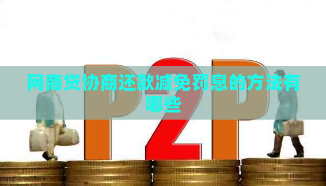 网商贷协商还款减免罚息的方法有哪些 网商贷协商还款减免罚息的方法有哪些