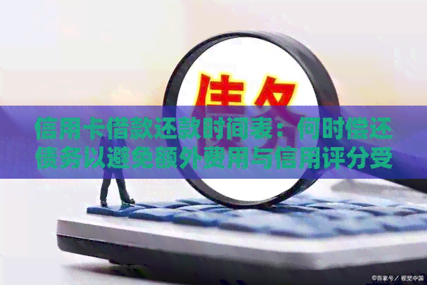 信用卡借款还款时间表：何时偿还债务以避免额外费用与信用评分受损