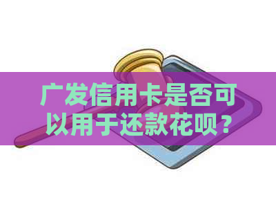 广发信用卡是否可以用于还款信用卡？如何操作？现在解答所有相关问题