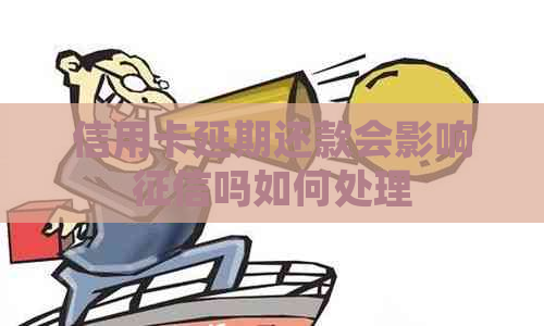 信用卡延期还款会影响吗如何处理