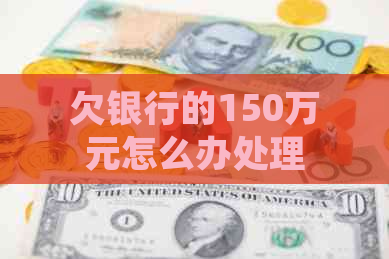 欠银行的150万元怎么办处理