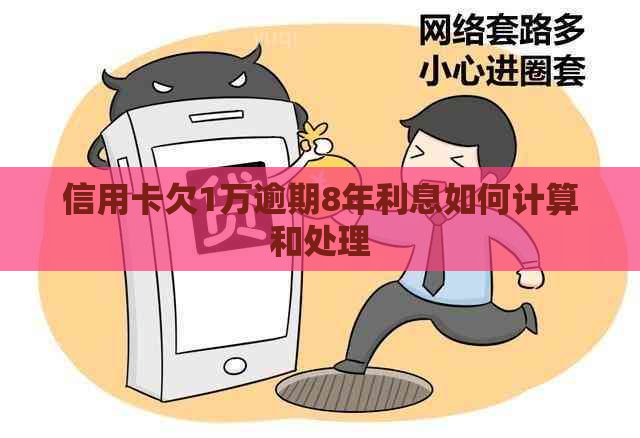 信用卡欠1万逾期8年利息如何计算和处理