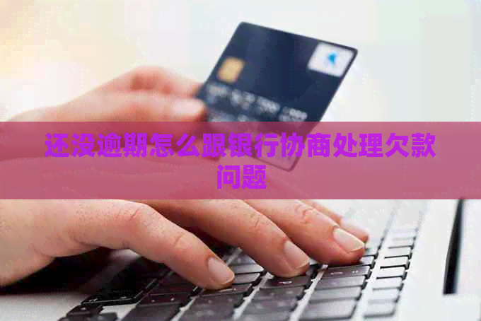 还没逾期怎么跟银行协商处理欠款问题