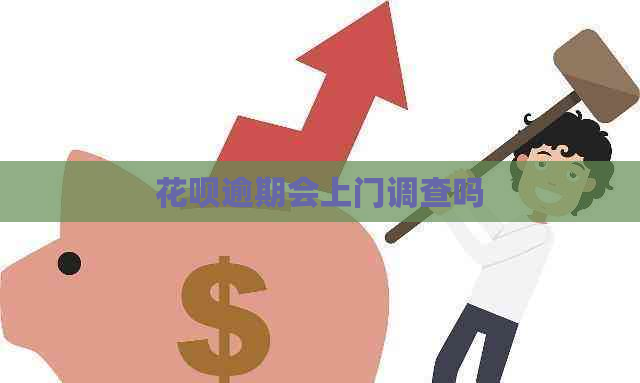 花呗逾期会上门调查吗