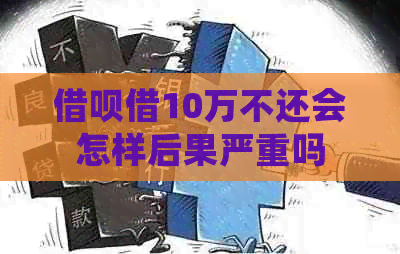 信用卡借10万不还会怎样后果严重吗