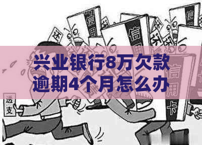 兴业银行8万欠款逾期4个月怎么办