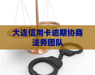 大连信用卡逾期协商法务团队