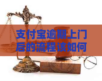 支付宝逾期上门后的流程该如何处理