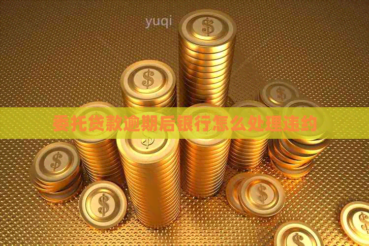 委托贷款逾期后银行怎么处理违约