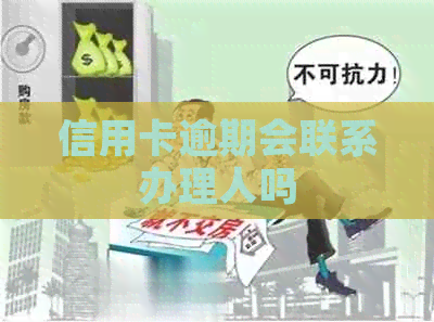 信用卡逾期会联系办理人吗