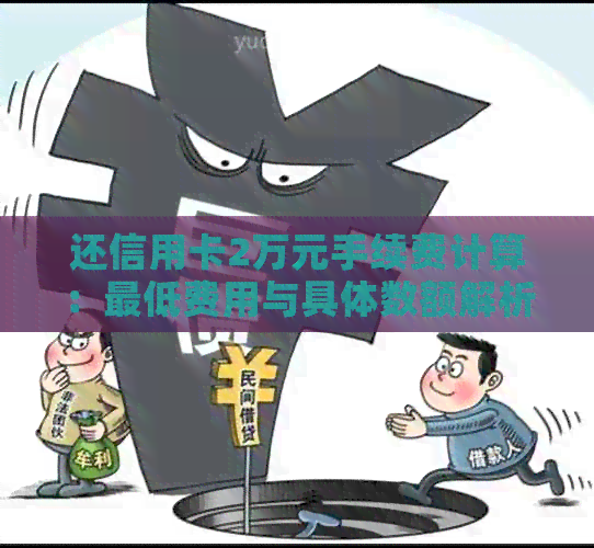 还信用卡2万元手续费计算：更低费用与具体数额解析
