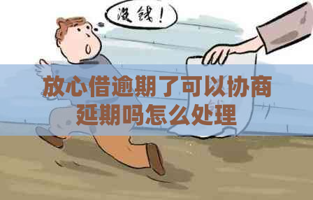 放心借逾期了可以协商延期吗怎么处理
