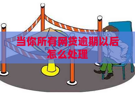 当你所有网贷逾期以后怎么处理
